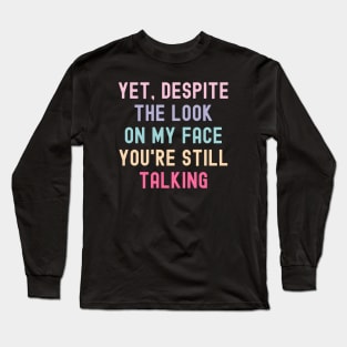 And yet despite the look on my face you are still talking, quotes Long Sleeve T-Shirt